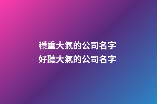 穩重大氣的公司名字 好聽大氣的公司名字-第1張-公司起名-玄機派